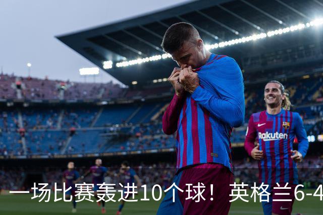 一场比赛轰进10个球！英格兰6-4险胜法国获世界杯季军，姆巴佩暂时登顶射手榜