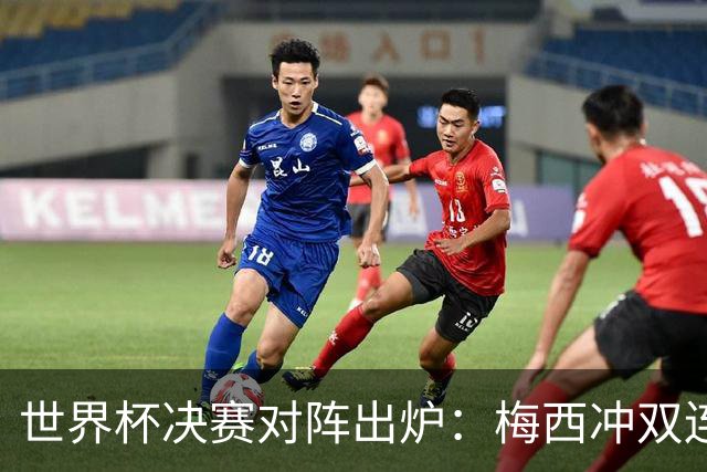 世界杯决赛对阵出炉：梅西冲双连冠 西班牙只丢1球