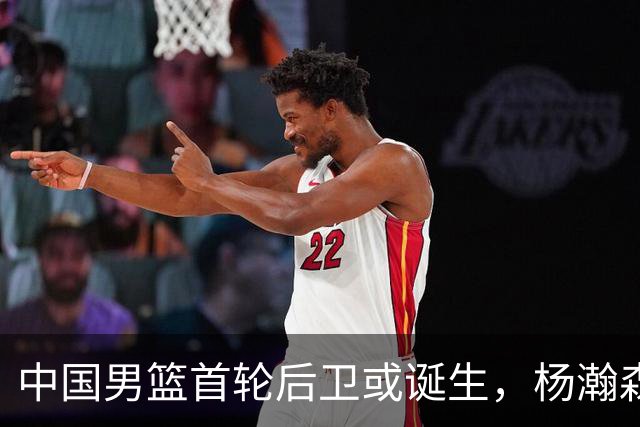 中国男篮首轮后卫或诞生，杨瀚森迎来最强搭档？