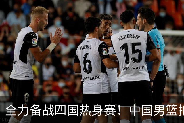 全力备战四国热身赛！中国男篮抵达海南海口立即投入训练曝光