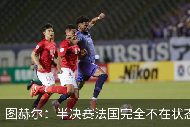 图赫尔：半决赛法国完全不在状态没能赢；这场我们会全力争胜