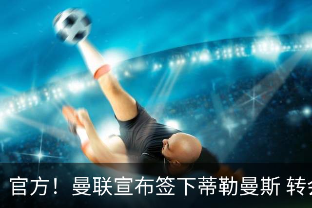 官方！曼联宣布签下蒂勒曼斯 转会费3500万镑签约5年