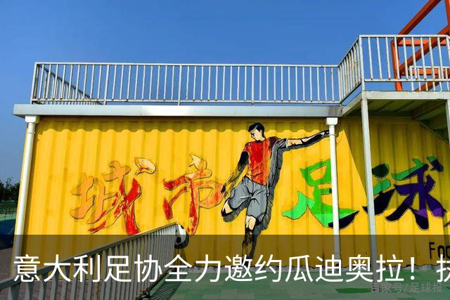 意大利足协全力邀约瓜迪奥拉！执教10年夺20冠，他真会出山吗？