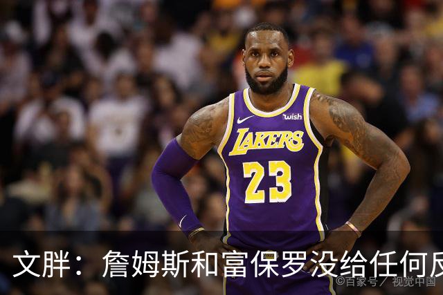 文胖：詹姆斯和富保罗没给任何反馈 追他的球队都跑来找我问消息