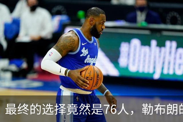 最终的选择竟然是76人，勒布朗的决定将会引起联盟的一片混乱？