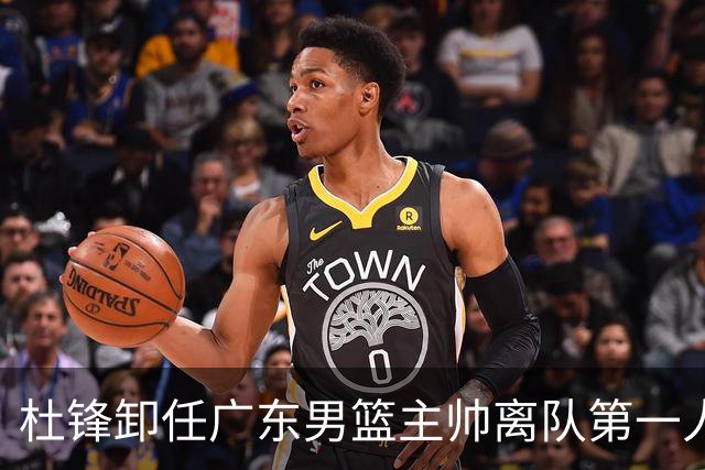 杜锋卸任广东男篮主帅离队第一人？曝杜润旺顶薪加盟南京同曦