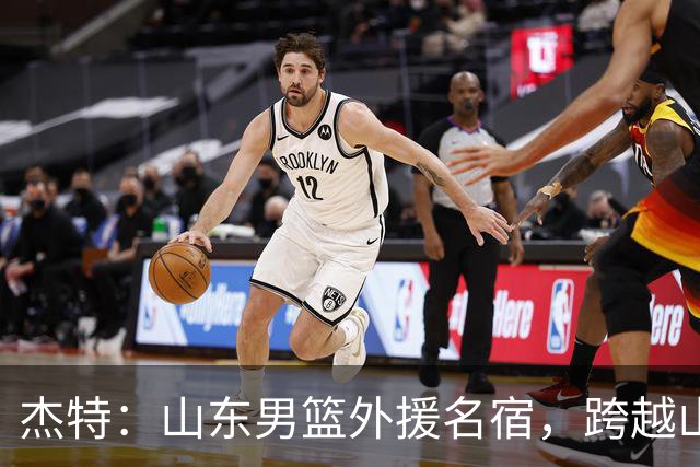 杰特：山东男篮外援名宿，跨越山海，守护中国年轻球员追梦NBA