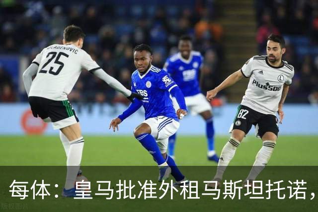 每体：皇马批准外租马斯坦托诺，佛罗伦萨有意