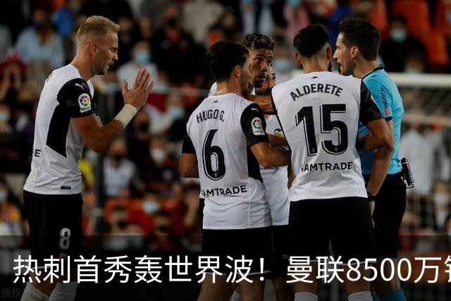 热刺首秀轰世界波！曼联8500万错买之人让红魔后悔？