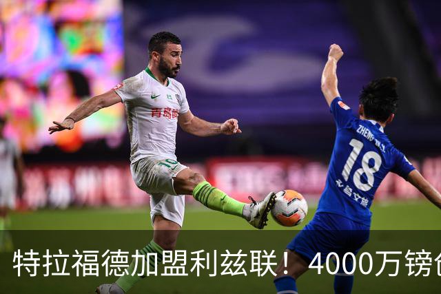 特拉福德加盟利兹联！4000万镑创队史纪录，OD曼城门将迎职业生涯新起点