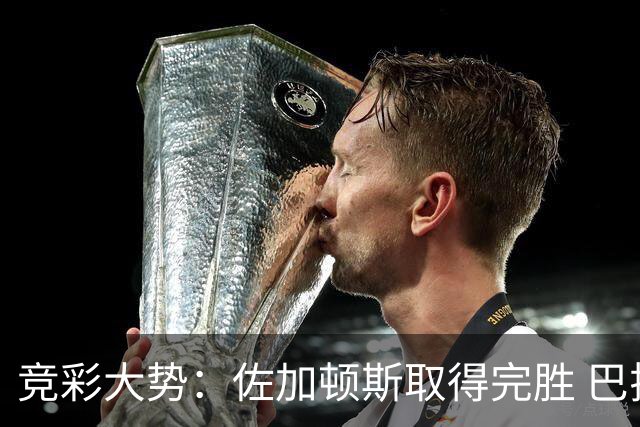 竞彩大势：佐加顿斯取得完胜 巴拉纳主胜可期
