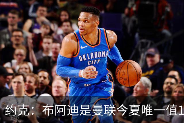 约克：布阿迪是曼联今夏唯一值1亿的引援目标