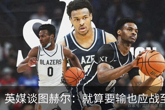 英媒谈图赫尔：就算要输也应战至最后 而非拱手让出胜利