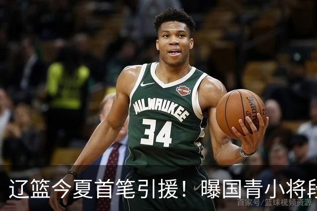 辽篮今夏首笔引援！曝国青小将段睿骐无限接近加盟辽宁男篮