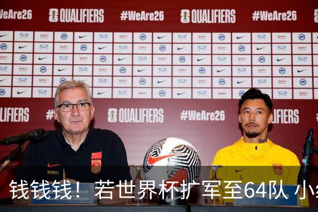 钱钱钱！若世界杯扩军至64队 小组赛或沦为跨大洲预选赛
