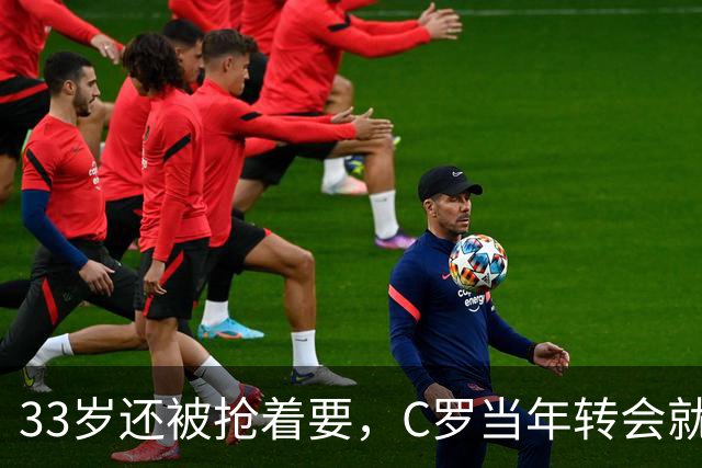 33岁还被抢着要，C罗当年转会就像一部宫斗剧