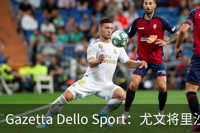 Gazetta Dello Sport：尤文将里沙利松列为夏窗引援选项